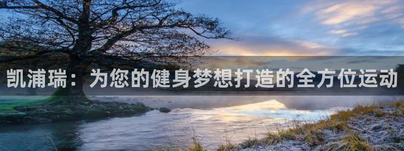 好博体育官网下载招商电话是多少：凯浦瑞：为您的健身梦