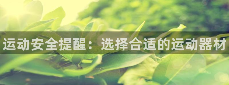 好博体育官网下载联系电话：运动安全提醒：选择合适的运动器材