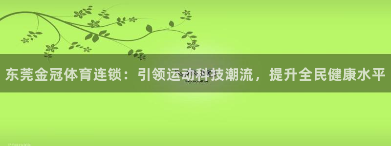 好博体育官网下载招商电话号码是多少号：东莞金冠体育连锁：引领