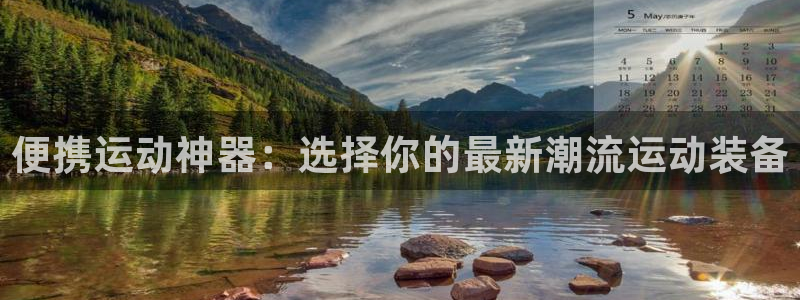 好博体育官网下载招商电话地址查询：便携运动神器：选择你的最新
