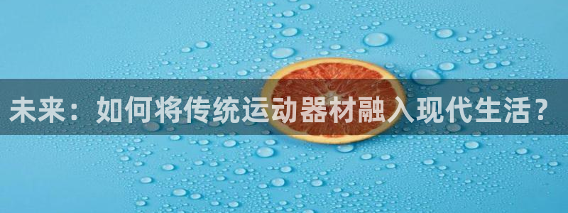 好博体育官网下载招商电话号码查询：未来：如何将传统运动器材融