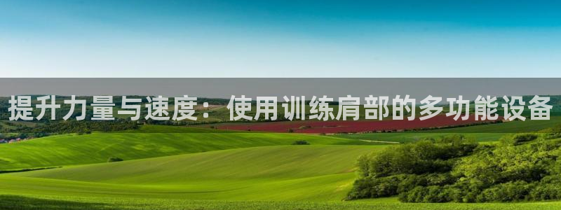 海南好博体育官网下载发展怎么样：提升力量与速度：使用训练肩部