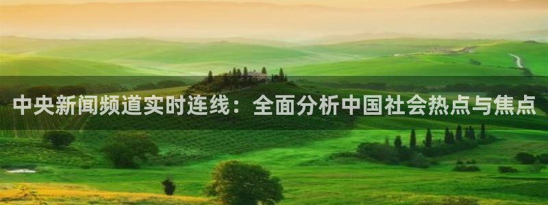 nba球神直播在线观看：中央新闻频道实时连线：全面分析中国社会热点与焦点
