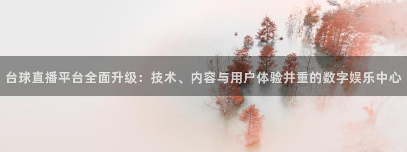 nba直播球神：台球直播平台全面升级：技术、内容与用户体验并重的数字娱乐中心