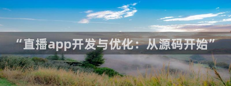 球神体育直播：“直播app开发与优化：从源码开始”