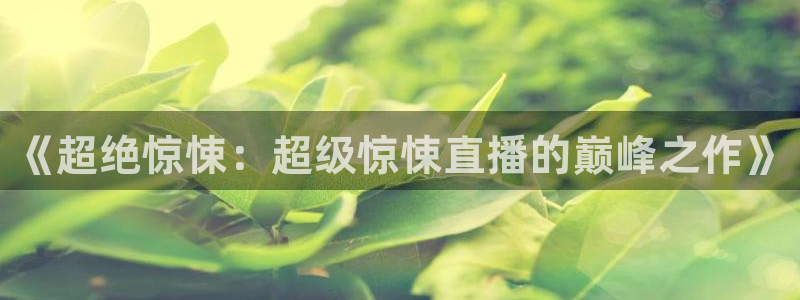 球神直播体育免费观看：《超绝惊悚：超级惊悚直播的巅峰之作》